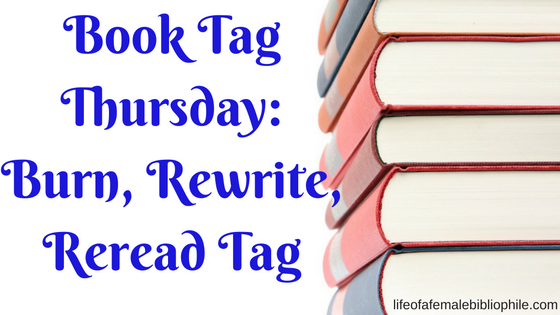 Book Tag Thursday: Burn, Rewrite, or Reread Tag
