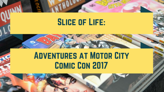 Slice of Life: Adventures at Motor City Comic Con 2017