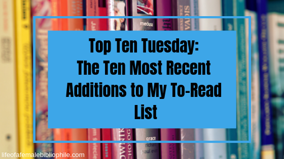 Top Ten Tuesday: The Ten Most Recent Additions to My To-Read List