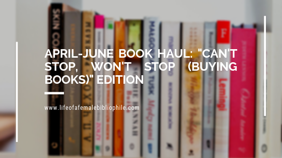 April-June Book Haul: “Can’t Stop, Won’t Stop (Buying Books)” Edition
