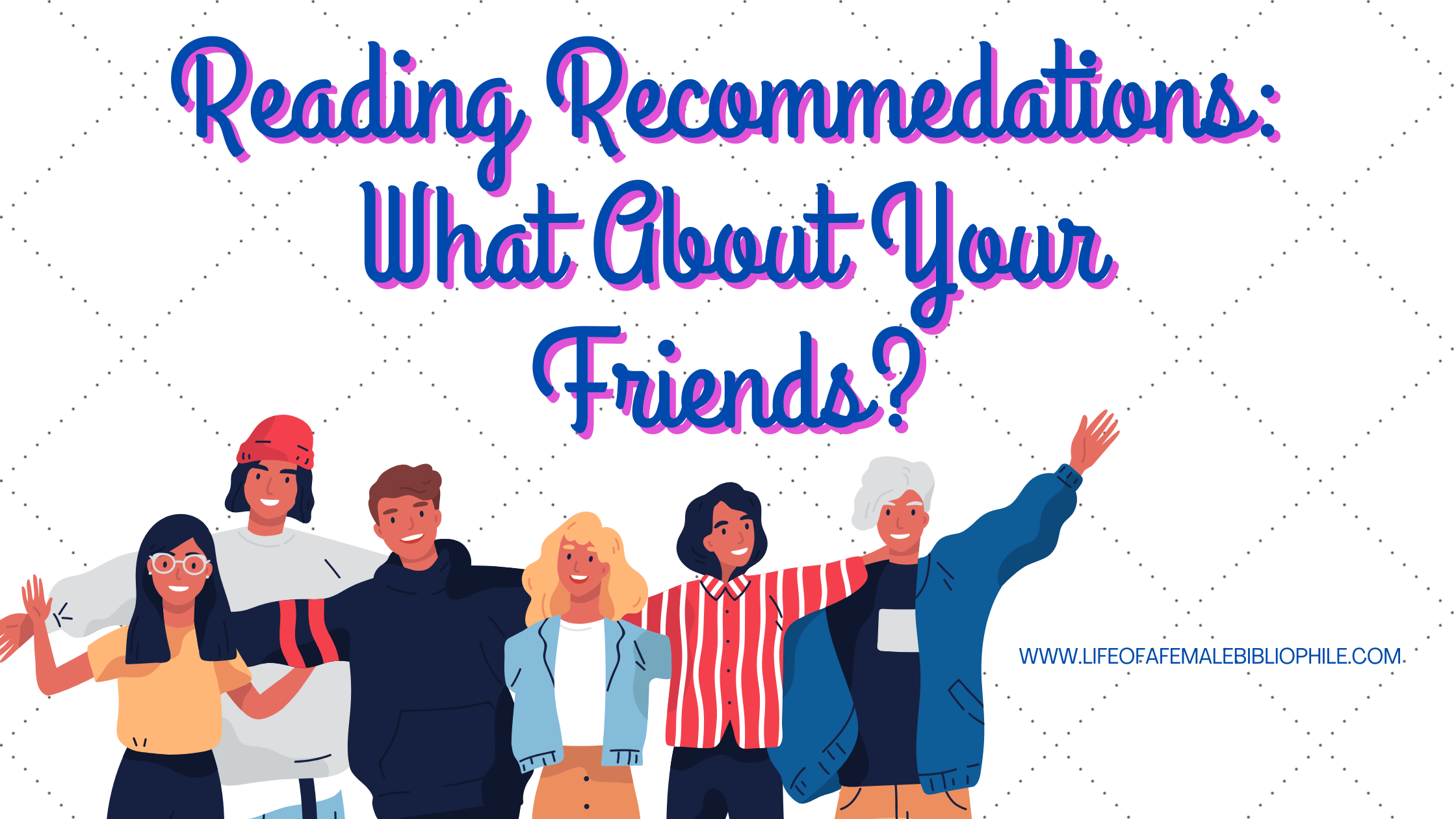 Reading Recommedations: What About Your Friends? – Life of a Female ...